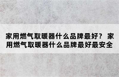 家用燃气取暖器什么品牌最好？ 家用燃气取暖器什么品牌最好最安全